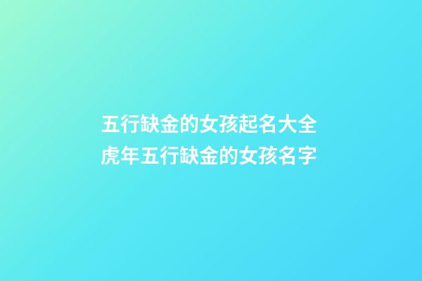五行缺金的女孩起名大全 虎年五行缺金的女孩名字-第1张-观点-玄机派
